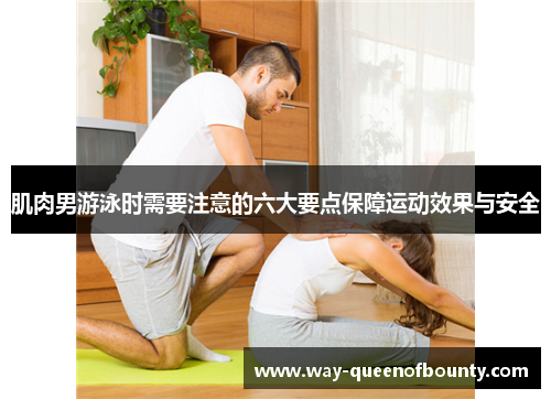 肌肉男游泳时需要注意的六大要点保障运动效果与安全