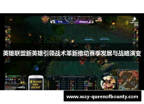 英雄联盟新英雄引领战术革新推动赛季发展与战略演变