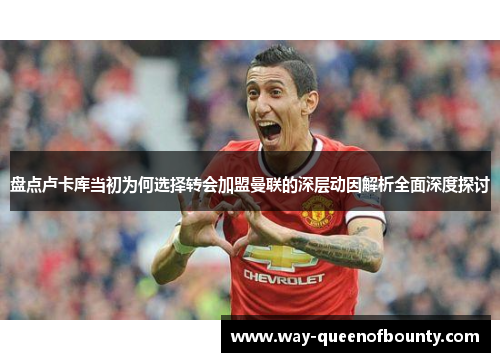 盘点卢卡库当初为何选择转会加盟曼联的深层动因解析全面深度探讨