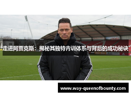 走进阿贾克斯：揭秘其独特青训体系与背后的成功秘诀