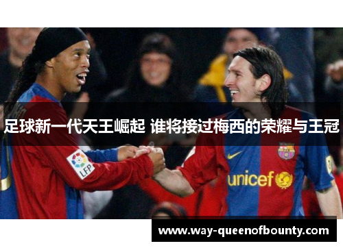 足球新一代天王崛起 谁将接过梅西的荣耀与王冠