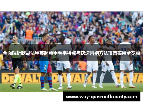 全面解析欧冠法甲英超意甲赛事特点与快速辨别方法指南实用全览篇