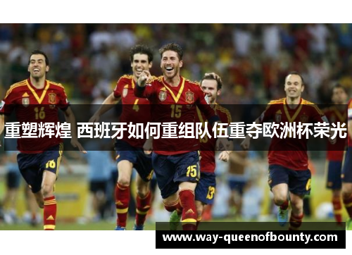 重塑辉煌 西班牙如何重组队伍重夺欧洲杯荣光