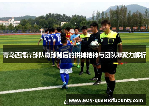 青岛西海岸球队赢球背后的拼搏精神与团队凝聚力解析