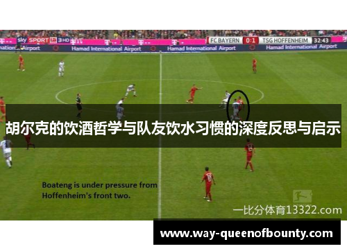 胡尔克的饮酒哲学与队友饮水习惯的深度反思与启示