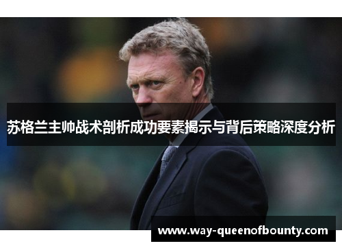 苏格兰主帅战术剖析成功要素揭示与背后策略深度分析