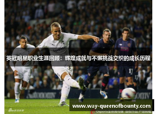 英冠明星职业生涯回顾：辉煌成就与不懈挑战交织的成长历程
