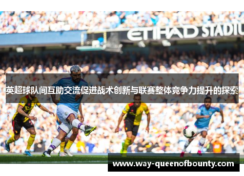 英超球队间互助交流促进战术创新与联赛整体竞争力提升的探索