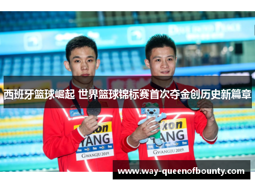 西班牙篮球崛起 世界篮球锦标赛首次夺金创历史新篇章
