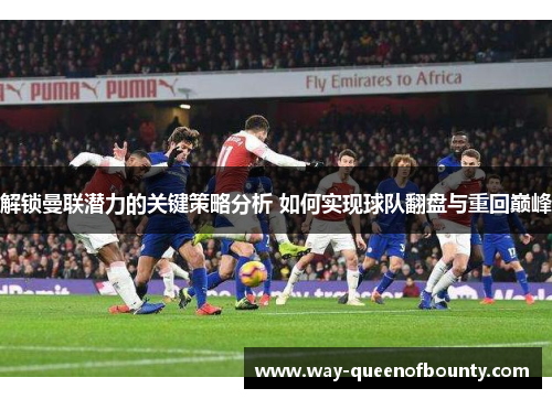 解锁曼联潜力的关键策略分析 如何实现球队翻盘与重回巅峰