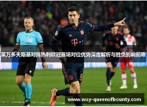 莱万多夫斯基对阵热刺欧冠赛场对位优势深度解析与胜负影响前瞻