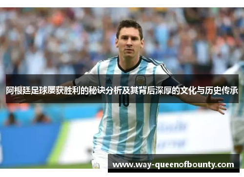 阿根廷足球屡获胜利的秘诀分析及其背后深厚的文化与历史传承 阿根廷足球屡获胜利的秘诀分析及其背后深厚的文化与历史传承