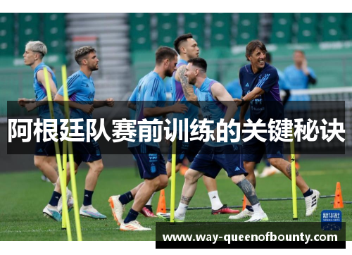 阿根廷队赛前训练的关键秘诀 阿根廷队赛前训练的关键秘诀