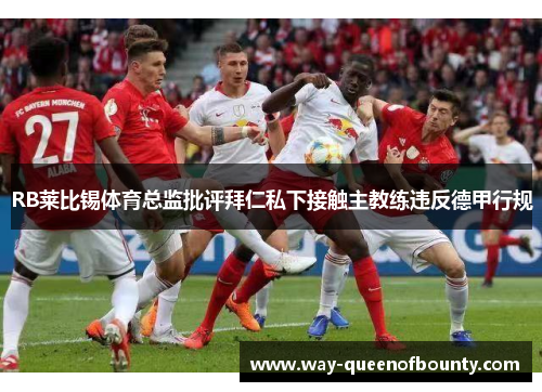 RB莱比锡体育总监批评拜仁私下接触主教练违反德甲行规