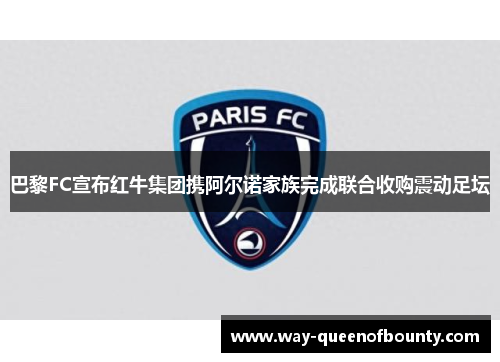 巴黎FC宣布红牛集团携阿尔诺家族完成联合收购震动足坛