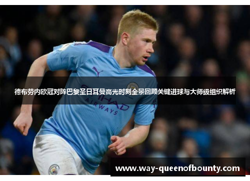 德布劳内欧冠对阵巴黎圣日耳曼高光时刻全景回顾关键进球与大师级组织解析