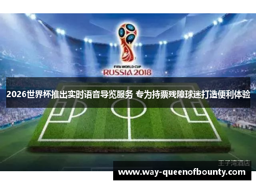 2026世界杯推出实时语音导览服务 专为持票残障球迷打造便利体验