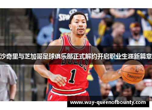 沙奇里与芝加哥足球俱乐部正式解约开启职业生涯新篇章 沙奇里与芝加哥足球俱乐部正式解约开启职业生涯新篇章
